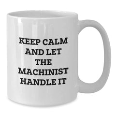 Funny Machinist Gifts from Friends - Keep Calm And Let The Machinist Handle It - White Coffee Mug for Machinist's Birthday - Additional
