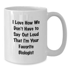 Funny Biologist Gifts from Men - White Coffee Mug for Birthday with 'I Love How We Don't Have To Say Out Loud That I'm Your Favorite Biologist' - Gifts for Biologists - Additional