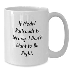 Funny Model Railroads Gifts for Him, White Coffee Mug from Friends, Inspirational Quote for Graduation, 'If Model Railroads Is Wrong. I Don't Want To Be Right.' - Additional