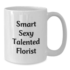 Funny Florist Gifts for Men from Smart Sexy Talented Florist - White Coffee Mug for Graduation - Additional