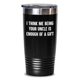 Funny Uncle Gifts from Men to Uncle Birthday Unique Gifts, Tumblers, I Think Me Being Your Uncle Is Enough Of A Gift, 20 or 30 oz Tumbler - Main