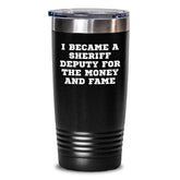 Sheriff Deputy Humor Gifts from Men for Birthday Unique Sheriff Deputy Tumblers - 'I Became A Sheriff Deputy For The Money And Fame' Funny Sheriff Deputy Gift - Main