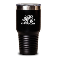 Funny Security Guard Gifts - Christmas Unique Presents for Security Guard Men or Women - Tumbler with I May Be A Security Guard, But I Can't Fix Stupid People. Quote - Gifts from Friends or Family - Main