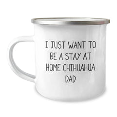 Chihuahua Dog Dad Gifts, 'I Just Want To Be A Stay At Home Chihuahua Dad' Funny Camping Mug for Graduation, Gifts from Friends, Gifts for Chihuahua Dog Lovers - 12 oz Stainless Steel Enamel Finish - Image 1