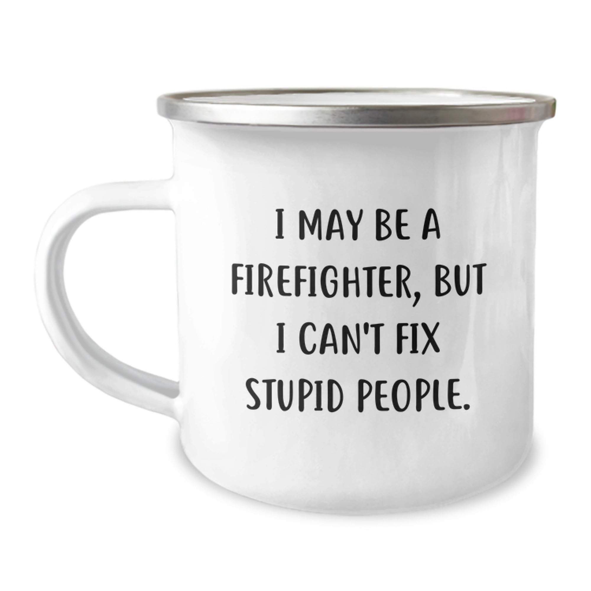 Firefighter Camping Mug, Funny Gift for Men, Christmas Unique Gifts from Friends and Family, 'I May Be A Firefighter, But I Can't Fix Stupid People.' - Image 1
