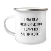 Firefighter Camping Mug, Funny Gift for Men, Christmas Unique Gifts from Friends and Family, 'I May Be A Firefighter, But I Can't Fix Stupid People.' - Image 1
