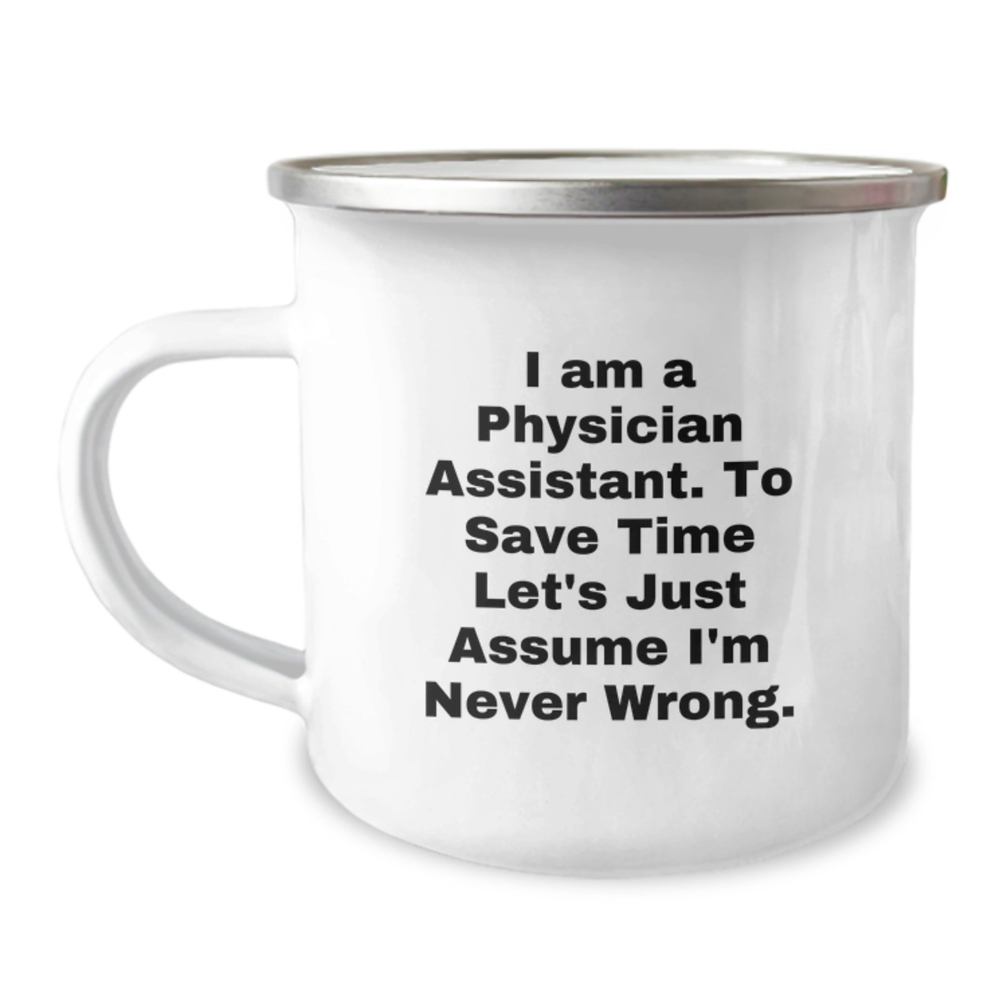 Funny Physician Assistant Gifts for Birthday - 'I Am A Physician Assistant. To Save Time Let's Just Assume I'm Never Wrong.' Enamel Camping Mug from Friends - Image 1