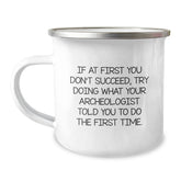Inspiring Archeologist Camping Mug Gifts from Men to Friends on Christmas Day, Funny Quote 'If At First You Don't Succeed, Try Doing What Your Archeologist Told You To Do The First Time.' - Image 1