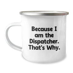 Funny Dispatcher Gifts from Friends to Dispatcher Birthday Unique Gifts, Because I Am The Dispatcher. That's Why. - 12 oz Stainless Steel Camping Mug with Enamel Finish - Image 1