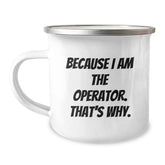 Operator Camping Mug, Because I Am The Operator. That's Why., Funny Graduation Gift for Operators from Friends, Unique Operator Gifts for Men, Women, Coworkers, Family - Image 1