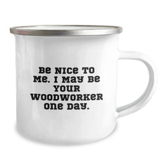 Funny Woodworker Gifts for Him, Woodworker Camping Mug with 'Be Nice To Me. I May Be Your Woodworker One Day.' Quote, Christmas Unique Gift from Friends to Family - Image 2