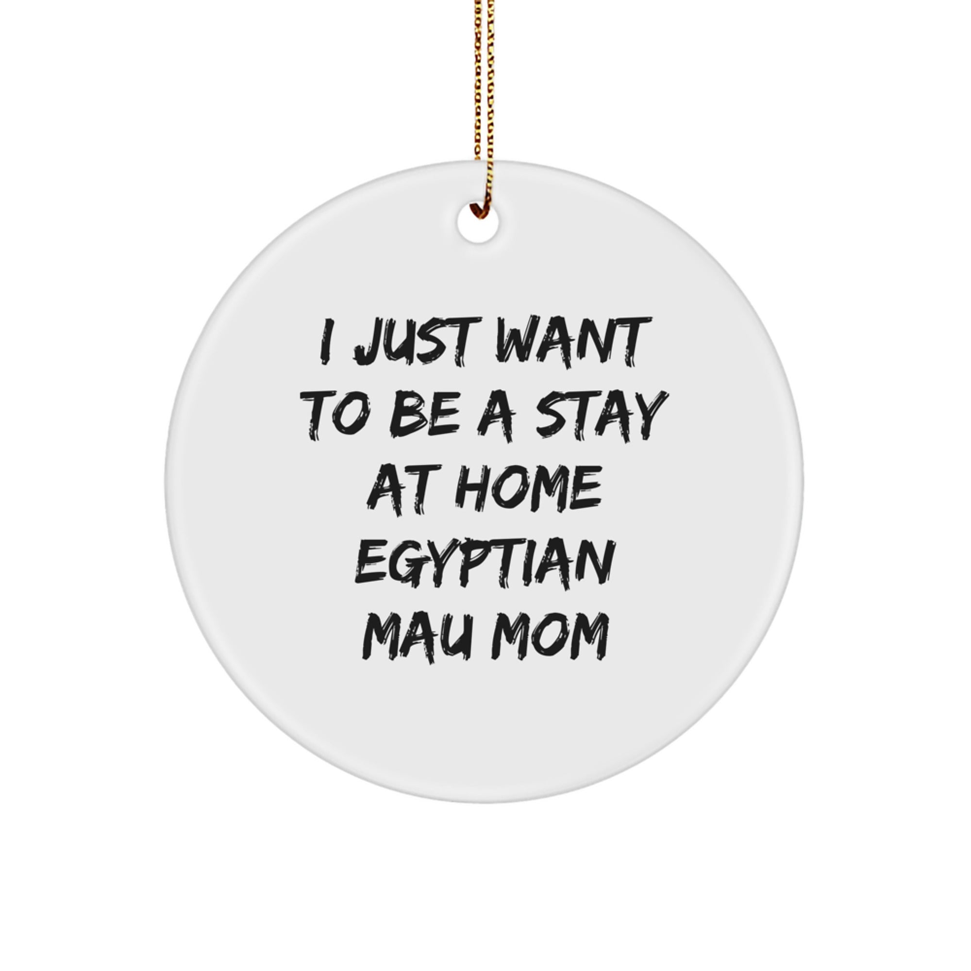 Funny Egyptian Mau Cat Mom Gifts for Christmas, 'I Just Want To Be A Stay At Home Egyptian Mau Mom' Circle Ornament, Gift from Mom to Daughter - Image 1