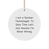 Nuclear Technologist Gifts from Friends, I Am A Nuclear Technologist. To Save Time Let's Just Assume I'm Never Right. Circle Ornament for Christmas - Image 1