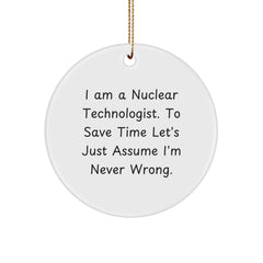 Nuclear Technologist Gifts from Friends, I Am A Nuclear Technologist. To Save Time Let's Just Assume I'm Never Right. Circle Ornament for Christmas - Image 1