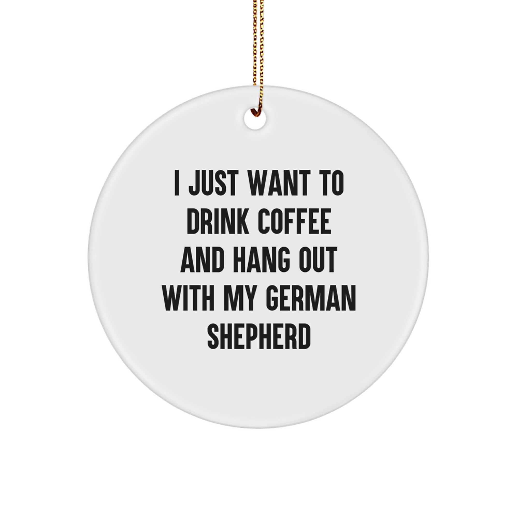 Funny German Shepherd Dog Circle Ornament Gifts from Men to Friends - I Just Want To Drink Coffee And Hang Out With My German Shepherd - Image 1