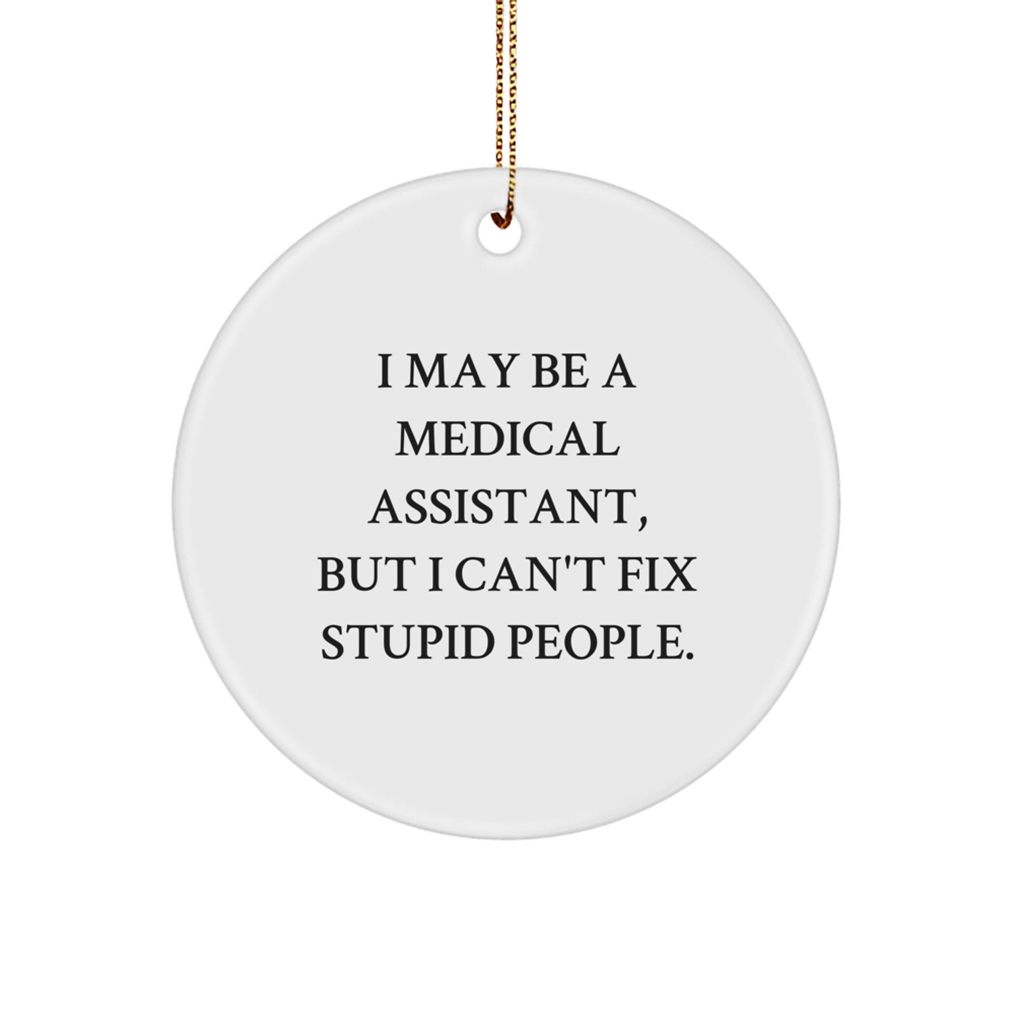 Funny Medical Assistant Circle Ornament, Gifts for Medical Assistants from Friends - I May Be A Medical Assistant, But I Can't Fix Stupid People. Christmas Unique Decorations - Image 1