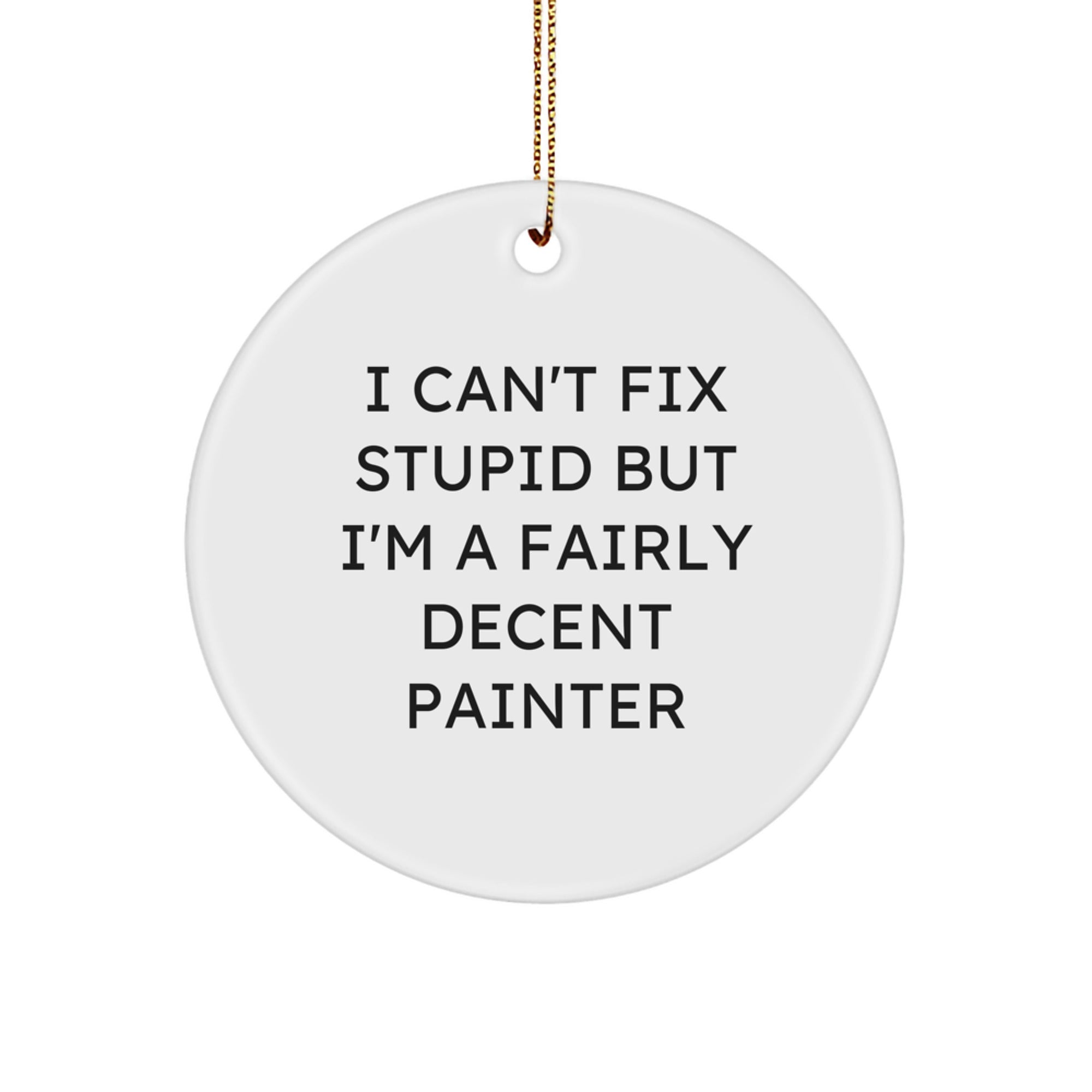 Humorous Painter Gifts for Friends, Cute Christmas Decorations, Funny Circle Ornament for Painter, I Can't Fix Stupid But I'm A Fairly Decent Painter - Image 1