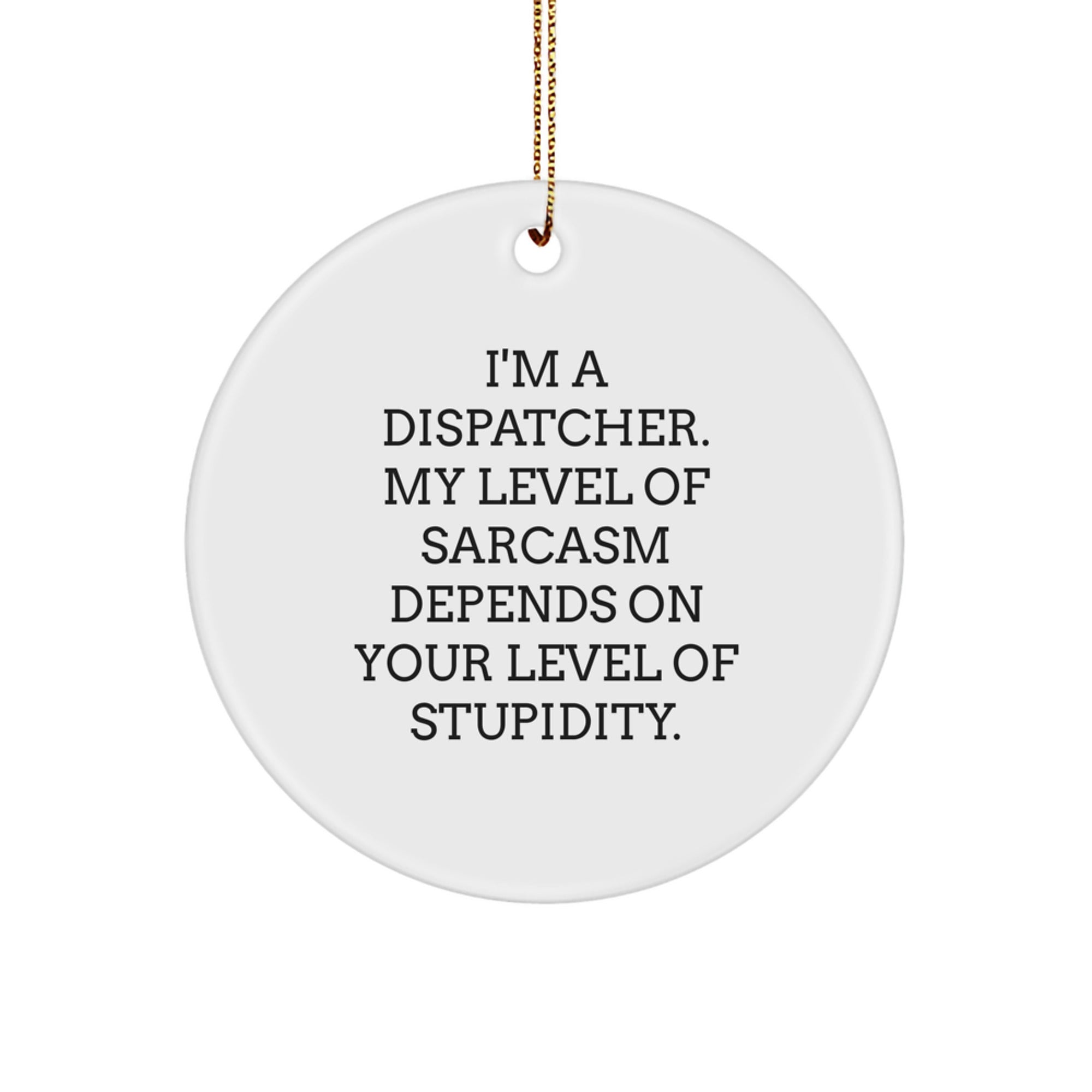 Funny Dispatcher Gifts from Friends - I'm A Dispatcher. My Level Of Sarcasm Depends On Your Level Of Stupidity. - Circle Ornament for Christmas - Image 1