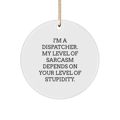 Funny Dispatcher Gifts from Friends - I'm A Dispatcher. My Level Of Sarcasm Depends On Your Level Of Stupidity. - Circle Ornament for Christmas - Image 1