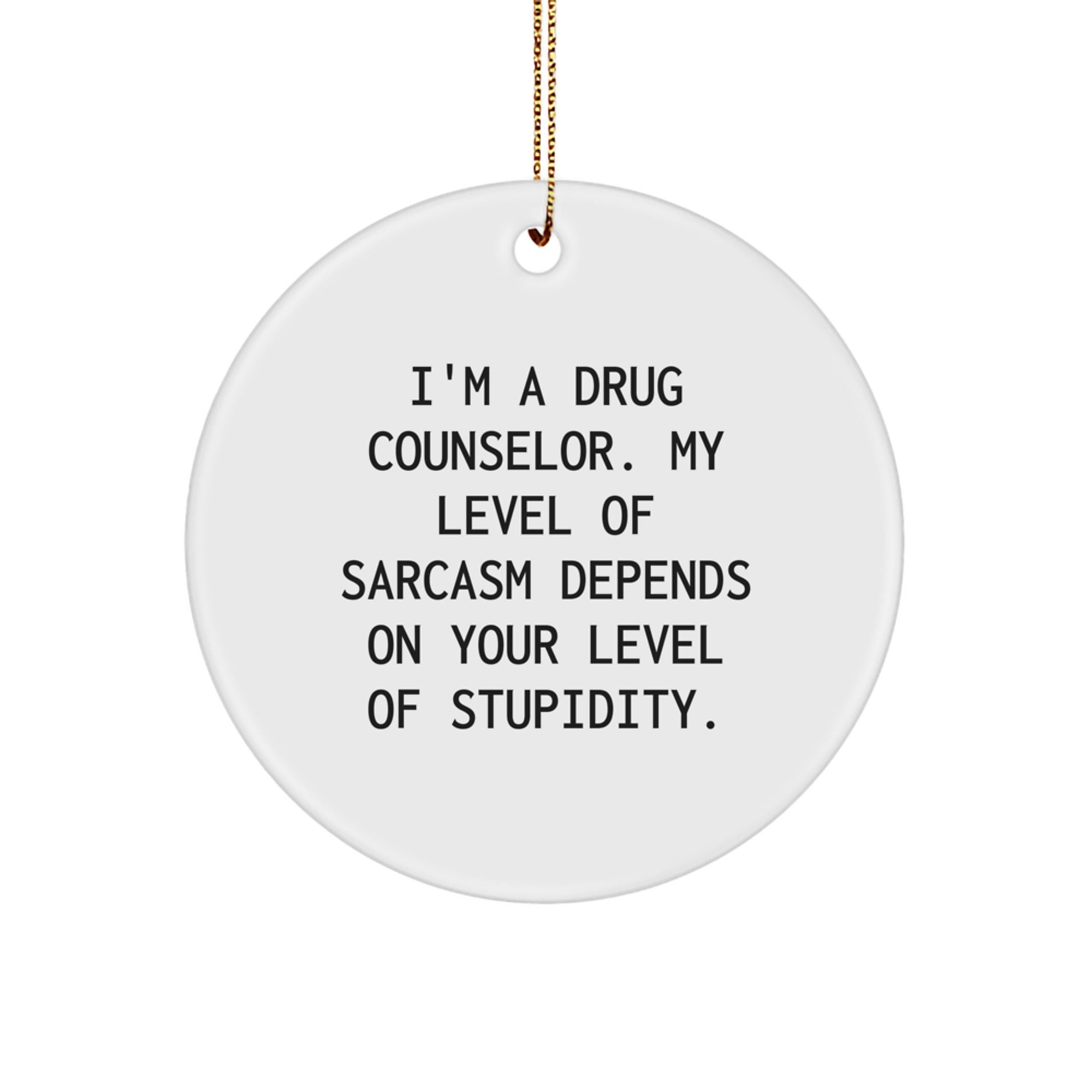 Funny Sarcasm Drug Counselor Gifts from Friends for Christmas - Circle Ornament, Quote: 'I'm A Drug Counselor. My Level Of Sarcasm Depends On Your Level Of Stupidity.' - Image 1