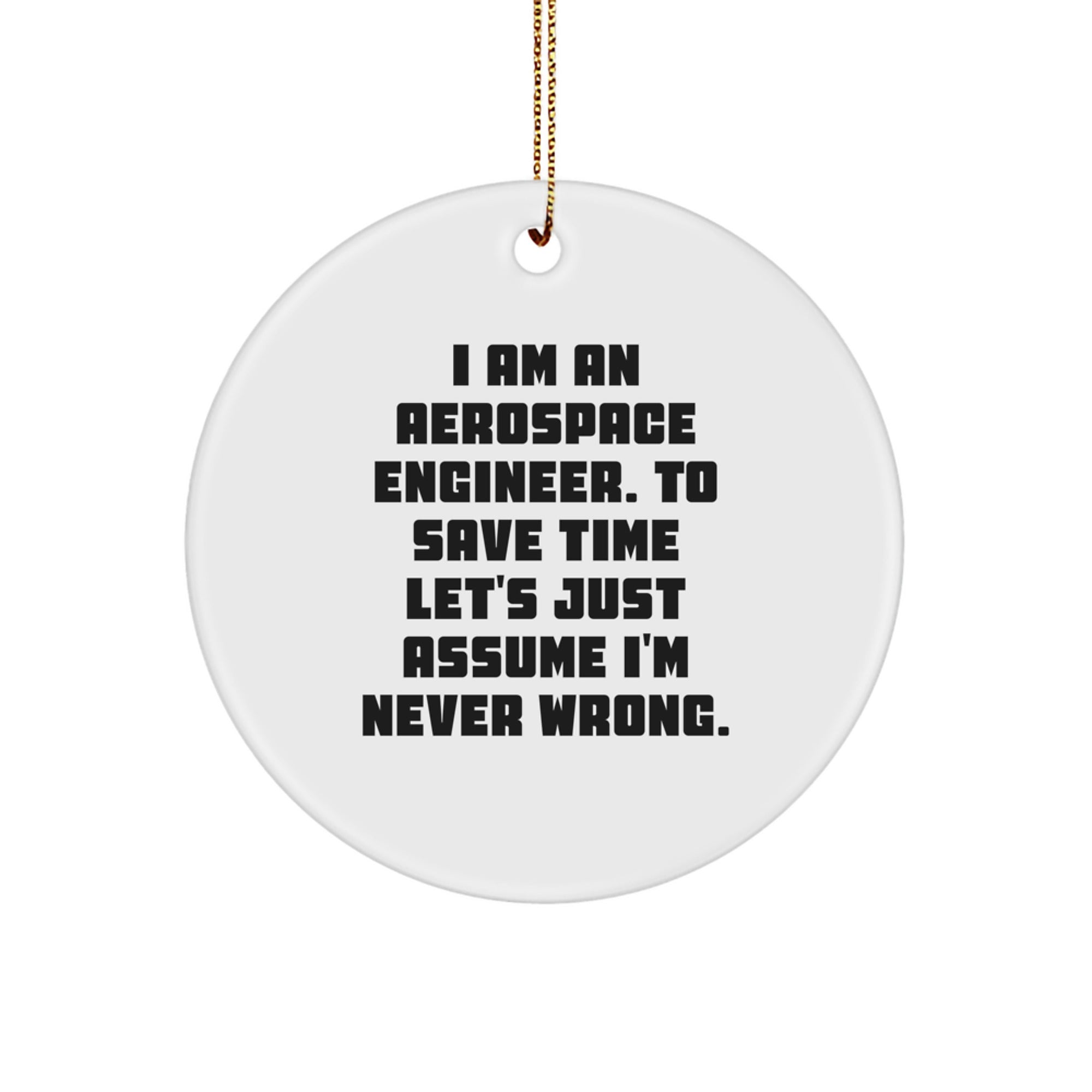 Aerospace Engineer Humor Gifts for Men - Funny Christmas Circle Ornament from Friends - I Am An Aerospace Engineer. To Save Time Let's Just Assume I'm Never Wrong. - Image 1
