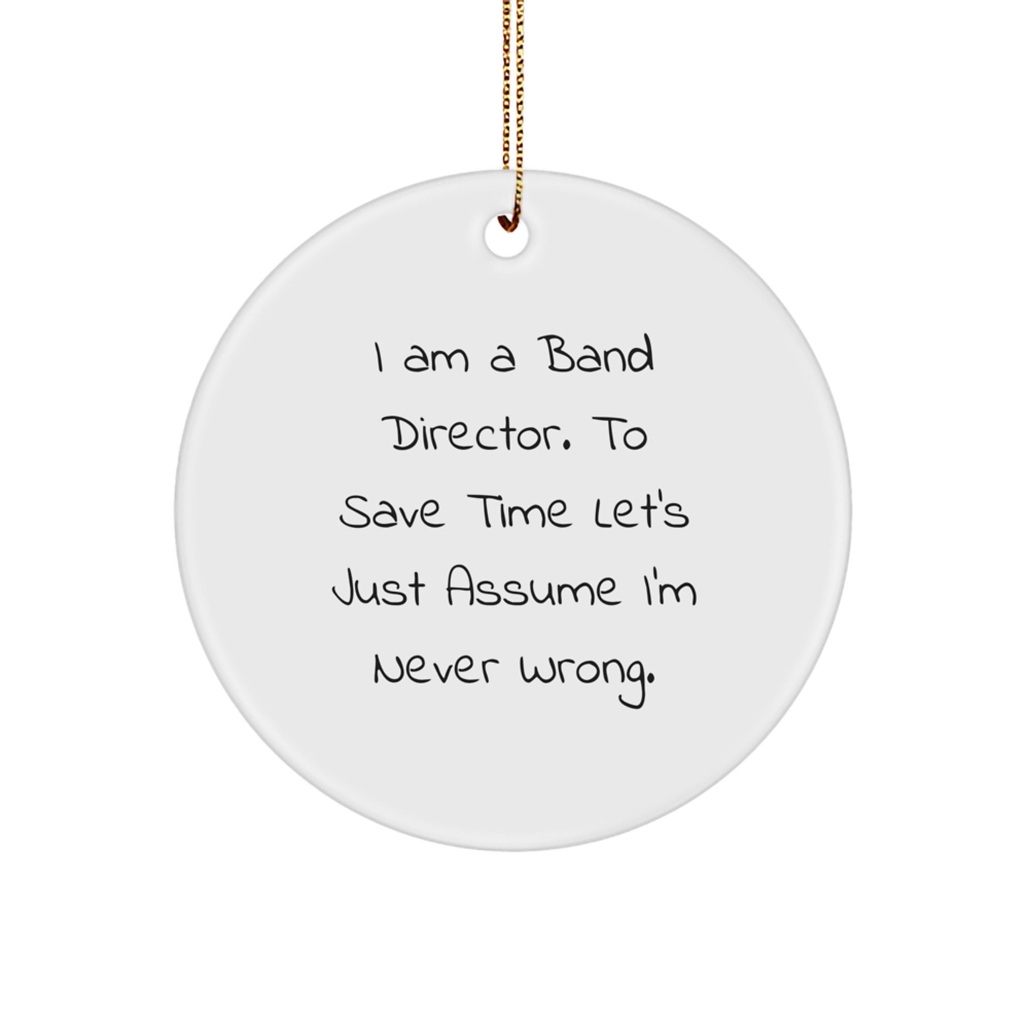 Funny Band Director Gifts - 'I Am A Band Director. To Save Time Let's Just Assume I'm Never Right.' Circle Ornament for Christmas, Gifts from Men to Band Director - Image 1