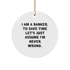 Funny Banker Gifts for Men, 'I Am A Banker. To Save Time Let's Just Assume I'm Never Wrong.' Circle Ornament, White, 2.75" Tall, Gifts from Men to Banker - Image 1