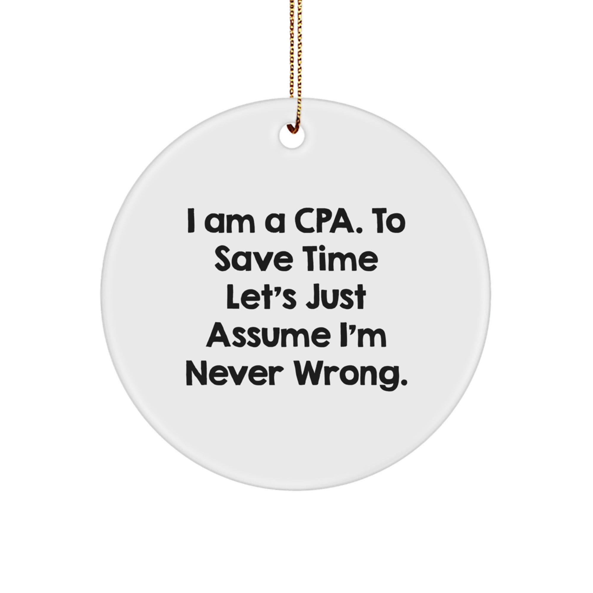 CPA Circle Ornament Funny Quote Gifts from Men to Friends, 'I Am A Cpa. To Save Time Let's Just Assume I'm Never Wrong.' for Christmas - Image 1