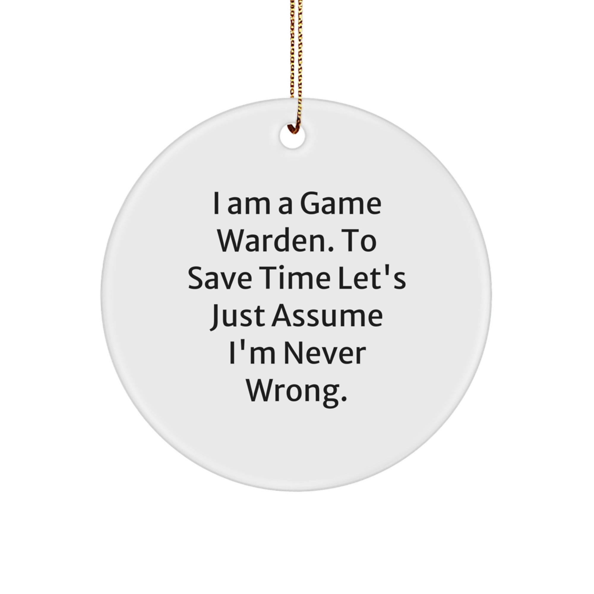 Funny Game Warden Gifts from Family for Game Wardens, Game Warden Circle Ornament, I Am A Game Warden. To Save Time Let's Just Assume I'm Never Wrong. Christmas Unique Gifts - Image 1
