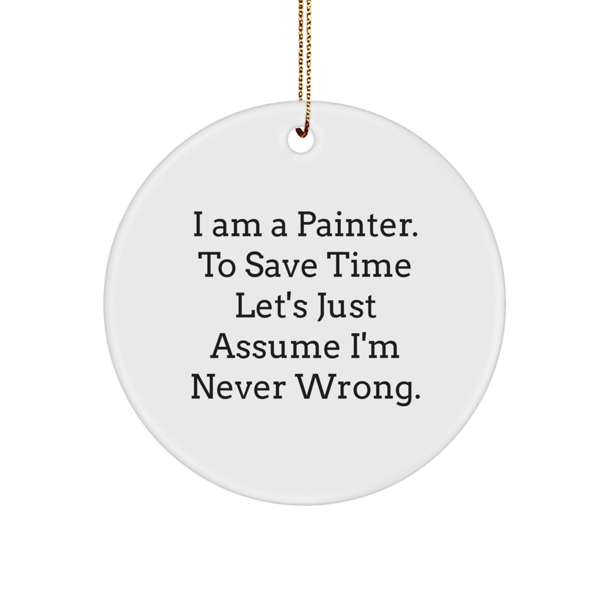 Funny Painter Gifts from Friends for Men, 'I Am A Painter. To Save Time Let's Just Assume I'm Never Wrong.' Circle Ornament, White, 2.75" Tall, 0.5 oz, Christmas Unique Presents - Image 1
