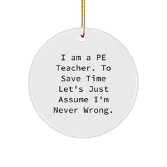 Funny PE Teacher Gifts from Friends - 'I Am A Pe Teacher. To Save Time Let's Just Assume I'm Never Wrong.' Christmas Circle Ornament - Image 1