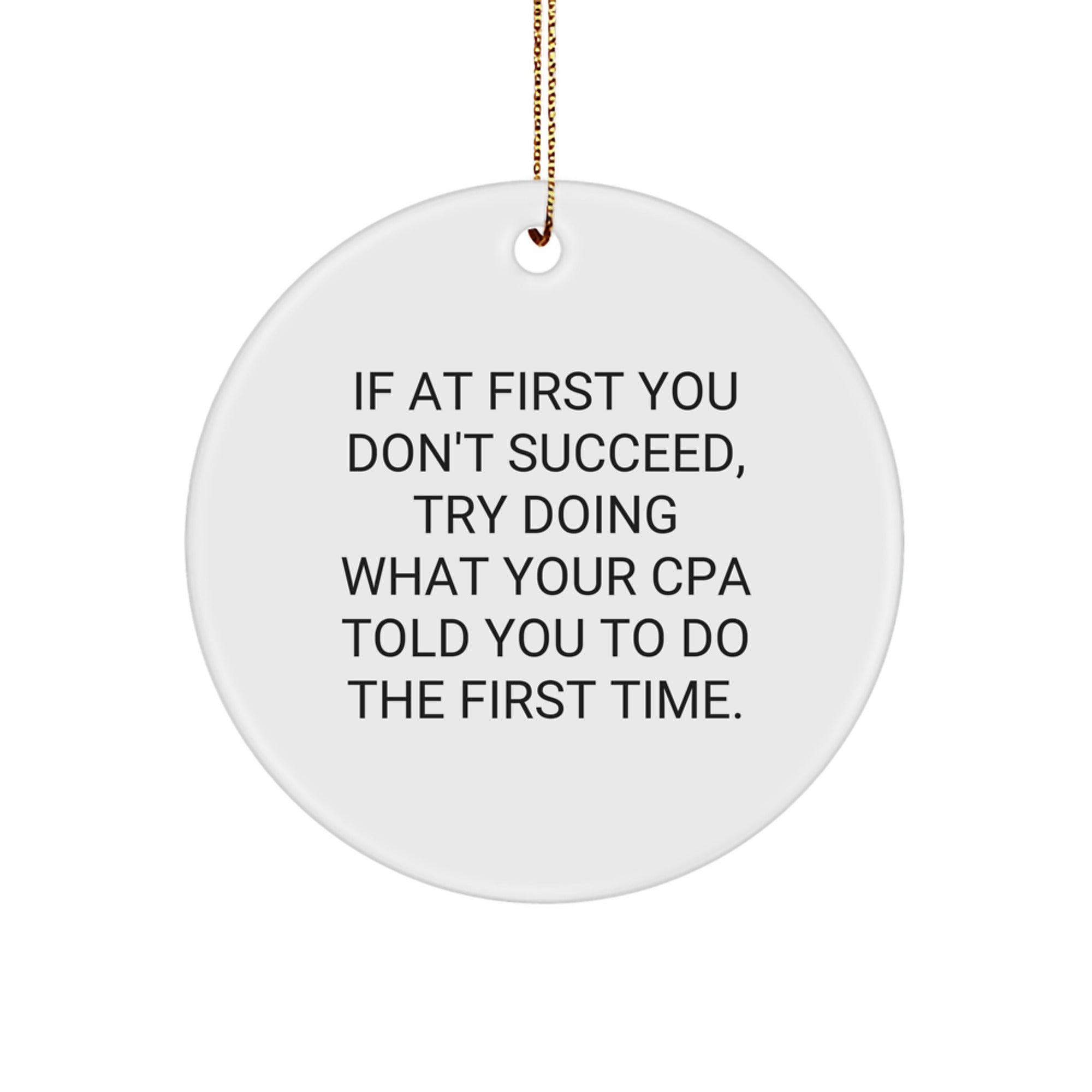 Funny CPA Gifts from Friends and Family - Circle Ornament with Inspirational Quote, 'If At First You Don't Succeed, Try Doing What Your CPA Told You To Do The First Time.' for Christmas - Image 1