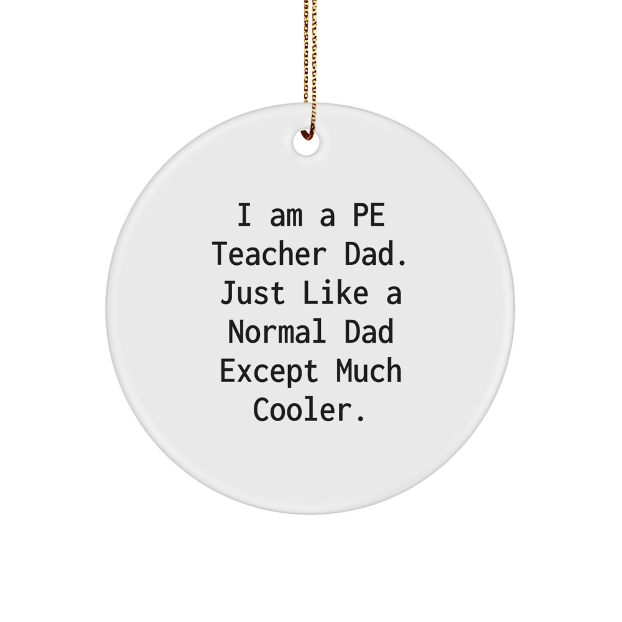 Funny PE Teacher Gifts from Dad - PE Teacher Circle Ornament, White Circle Shaped, I Am A Pe Teacher Dad. Just Like A Normal Dad Except Much Cooler., Christmas Unique Gifts for PE Teacher - Image 1