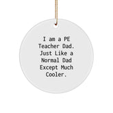 Funny PE Teacher Gifts from Dad - PE Teacher Circle Ornament, White Circle Shaped, I Am A Pe Teacher Dad. Just Like A Normal Dad Except Much Cooler., Christmas Unique Gifts for PE Teacher - Image 1