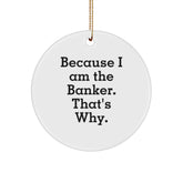 Banker Gifts for Men, Because I Am The Banker. That's Why. Circle Ornament, White, Christmas Unique Gifts from Friends - Image 1