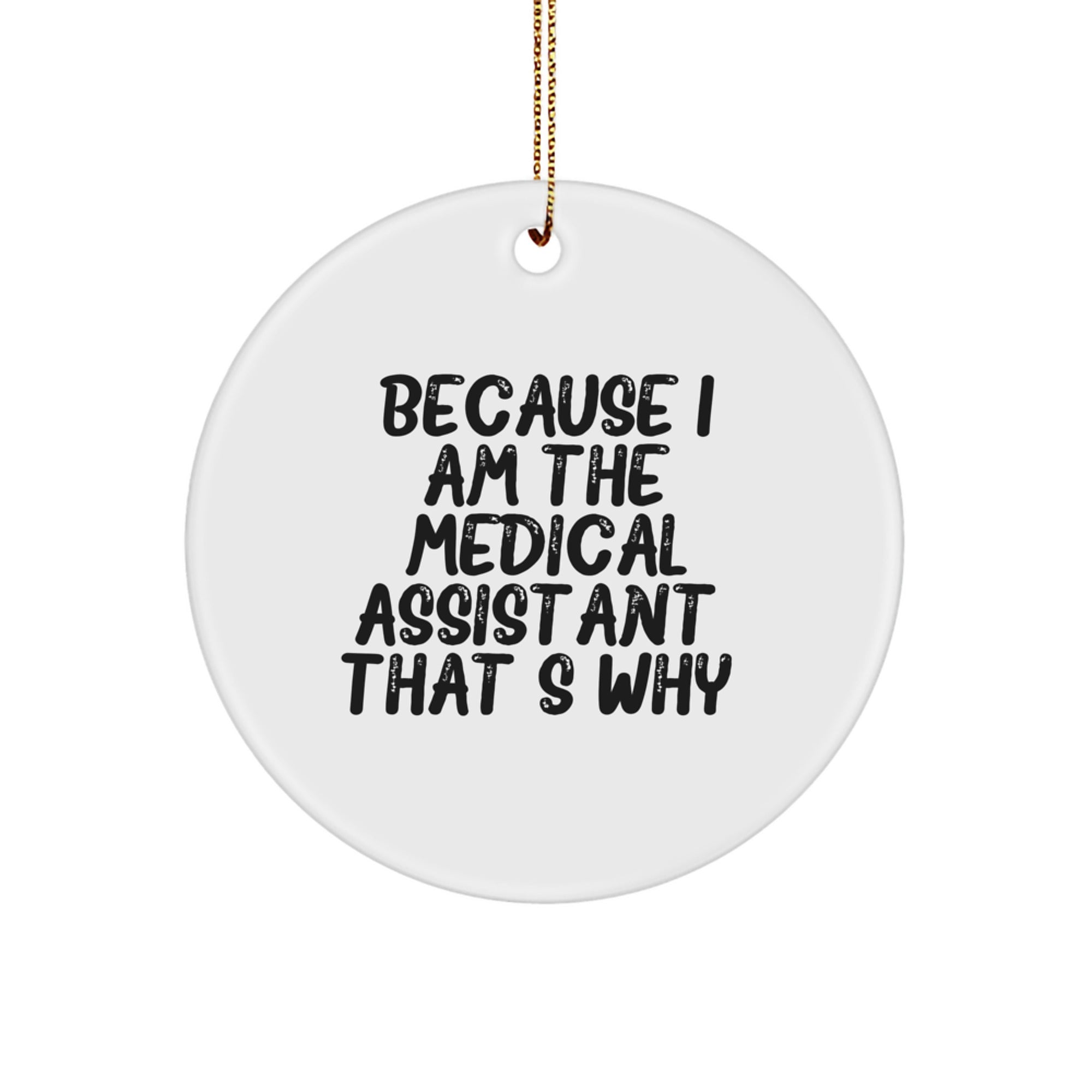 Medical Assistant Gifts from Friends, Christmas Circle Ornament Because I Am The Medical Assistant. That's Why., Funny Quote, White, Circle Shaped - Image 1