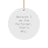 Performer Gifts from Friends - Because I Am The Performer. That's Why. - Circle Ornament for Christmas - Image 1