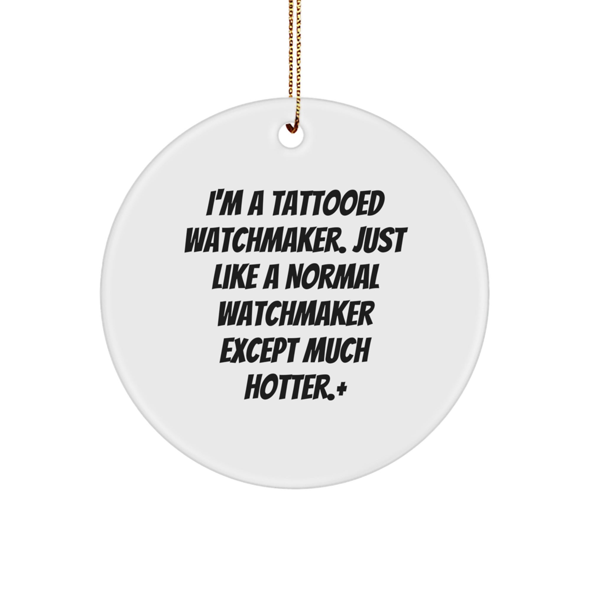 Funny Watchmaker Gifts from Men to Friends - I'm A Tattooed Watchmaker. Just Like A Normal Watchmaker Except Much Hotter.+, Circle Ornament for Christmas - Image 1
