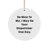 Funny Dispatcher Gifts - Be Nice To Me. I May Be Your Dispatcher One Day. - Circle Ornament, Gifts from Men, Women, Family, Friends, Coworkers for Dispatcher, Men, Women, Christmas Unique Gifts - Image 1