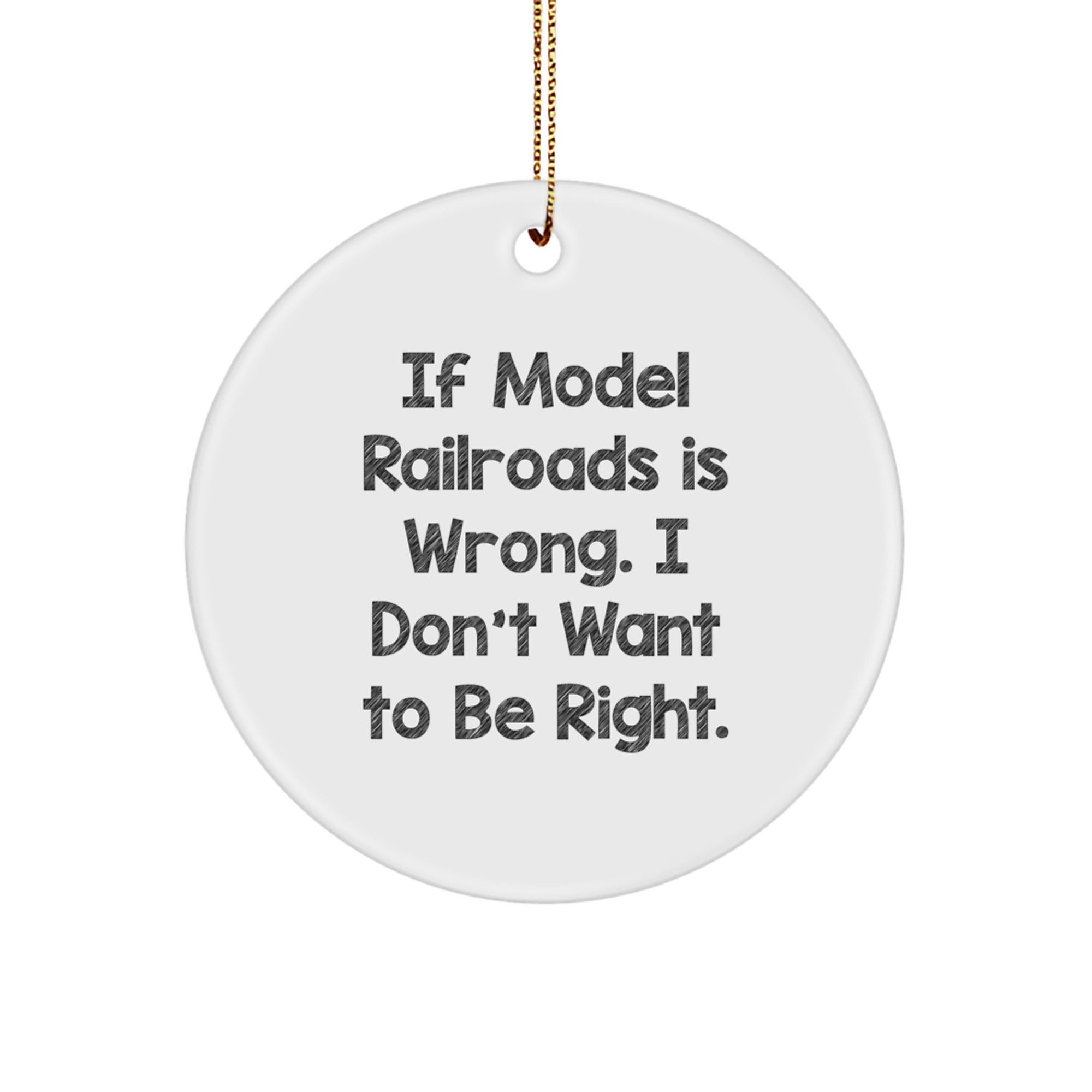 Model Railroads Gifts, Funny Circle Ornament for Men, Women, Friends, or Family - 'If Model Railroads Is Wrong. I Don't Want To Be Right.' - Image 1