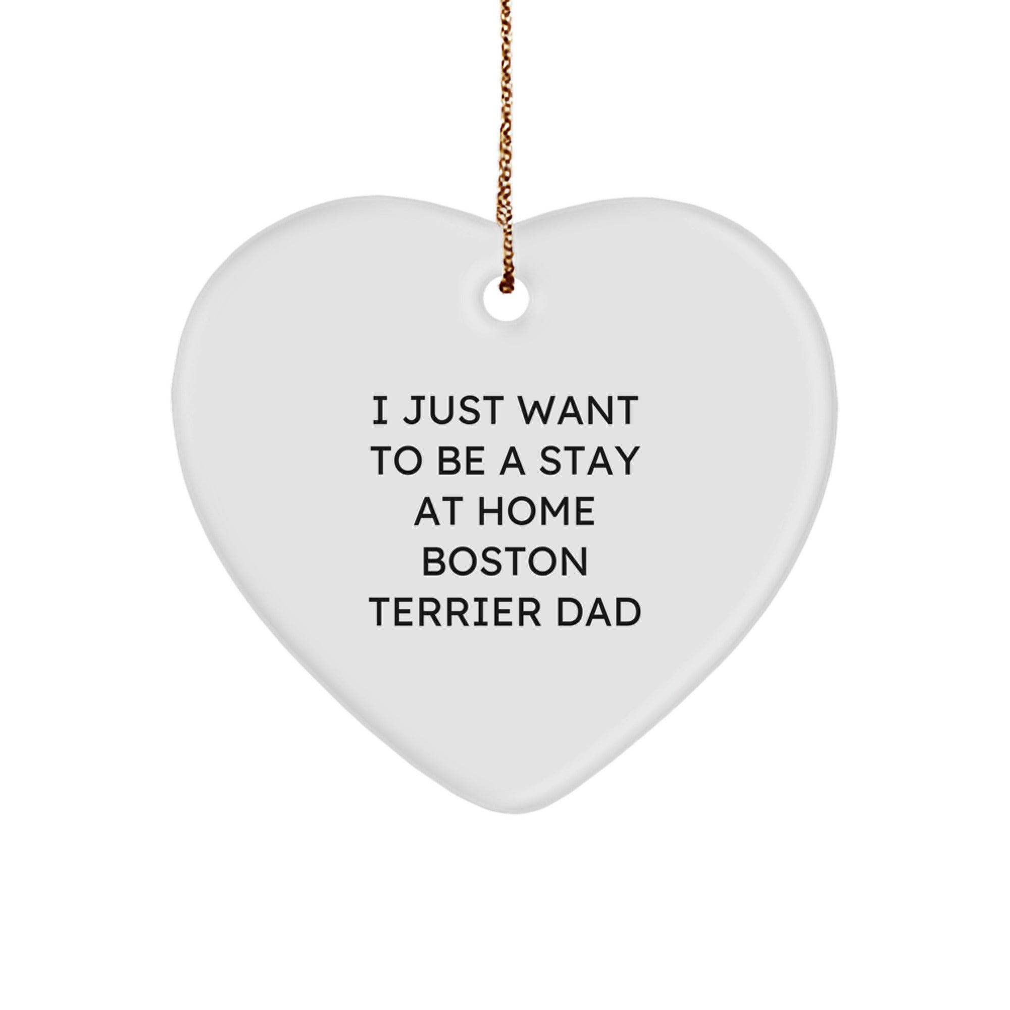 Boston Terrier Dad's Funny Christmas Heart Ornament, Gifts from Men to Boston Terrier Dog Lovers, I Just Want To Be A Stay At Home Boston Terrier Dad - Image 1