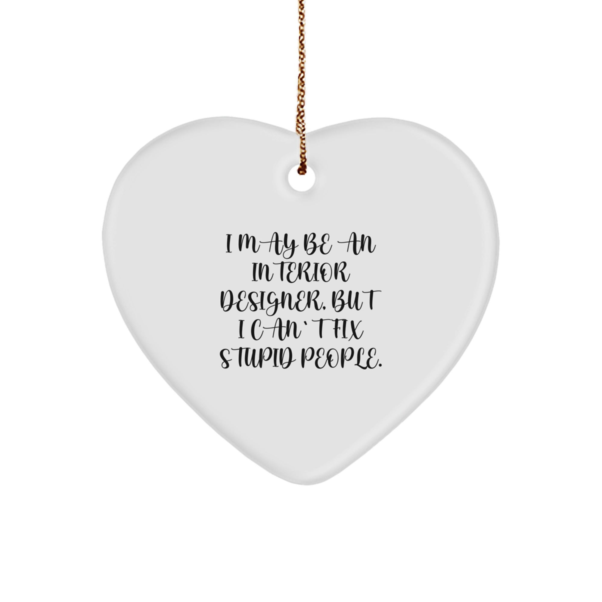 Funny Quote Gifts from Interior Designer Friends - Heart Ornament for Christmas Unique Gifts - I May Be An Interior Designer, But I Can't Fix Stupid People. - Image 1