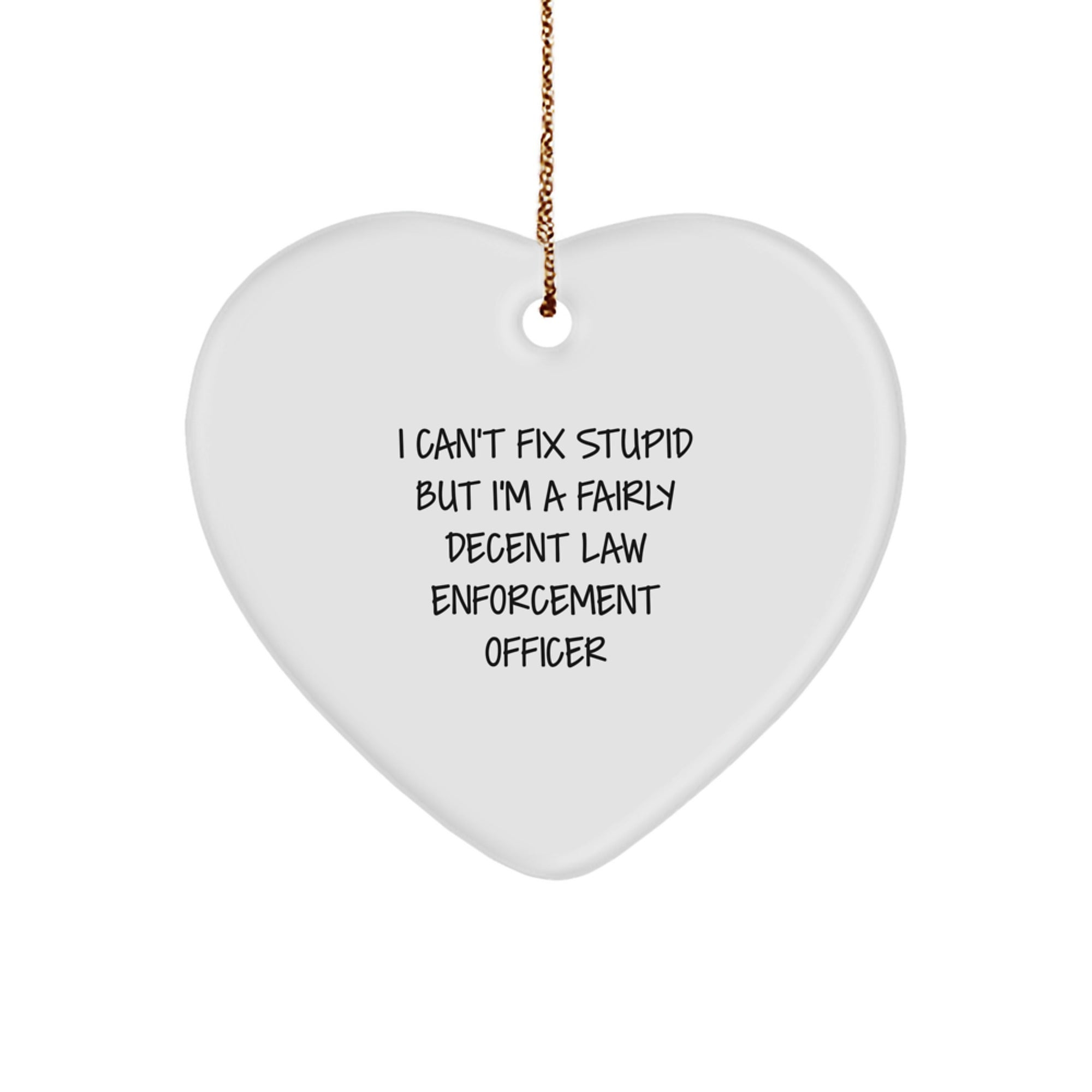 Funny Law Enforcement Officer Heart Ornament Gifts from Men to Friends for Christmas - 'I Can't Fix Stupid But I'm A Fairly Decent Law Enforcement Officer' - Image 1