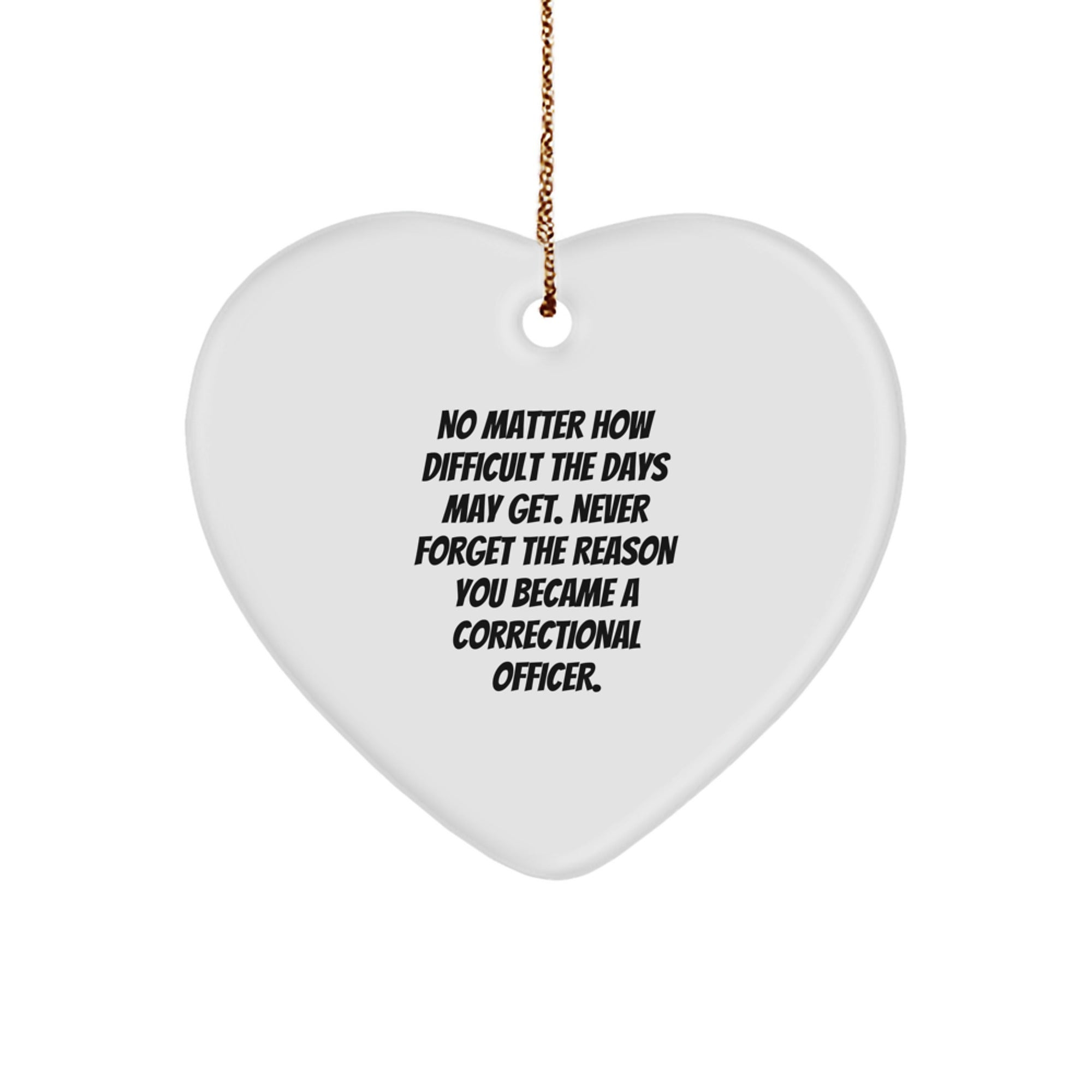 Correctional Officer Gifts from Family - Heart Ornament with Inspirational Quote, 'No Matter How Difficult The Days May Get. Never Forget The Reason You Became A Correctional Officer.', for Christmas - Image 1