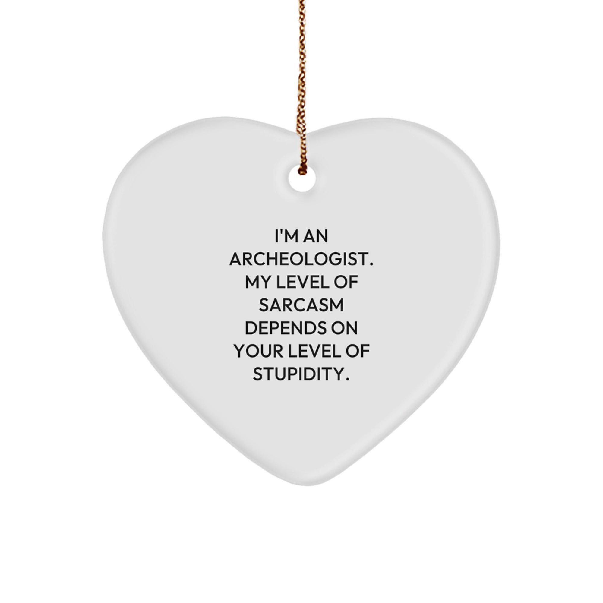 Funny Archeologist Gifts from Friends for Christmas - Heart Ornament with 'I'm An Archeologist. My Level Of Sarcasm Depends On Your Level Of Stupidity.' Quote - Image 1