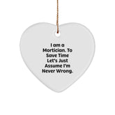 Mortician's Witty Gift, 'I Am A Mortician. To Save Time Let's Just Assume I'm Never Wrong.' Funny Heart Ornament for Mortician Friends, Gifts from Family, Gifts for Mortician, Christmas Unique Gifts - Image 1