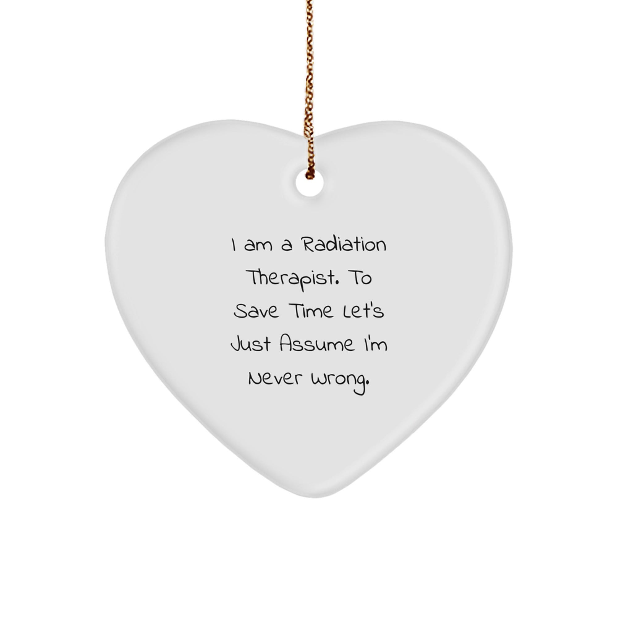 Funny Radiation Therapist Gifts from Friends, Heart Ornament for Radiation Therapist, I Am A Radiation Therapist. To Save Time Let's Just Assume I'm Never Wrong. Christmas Unique Gifts for Men Women - Image 1