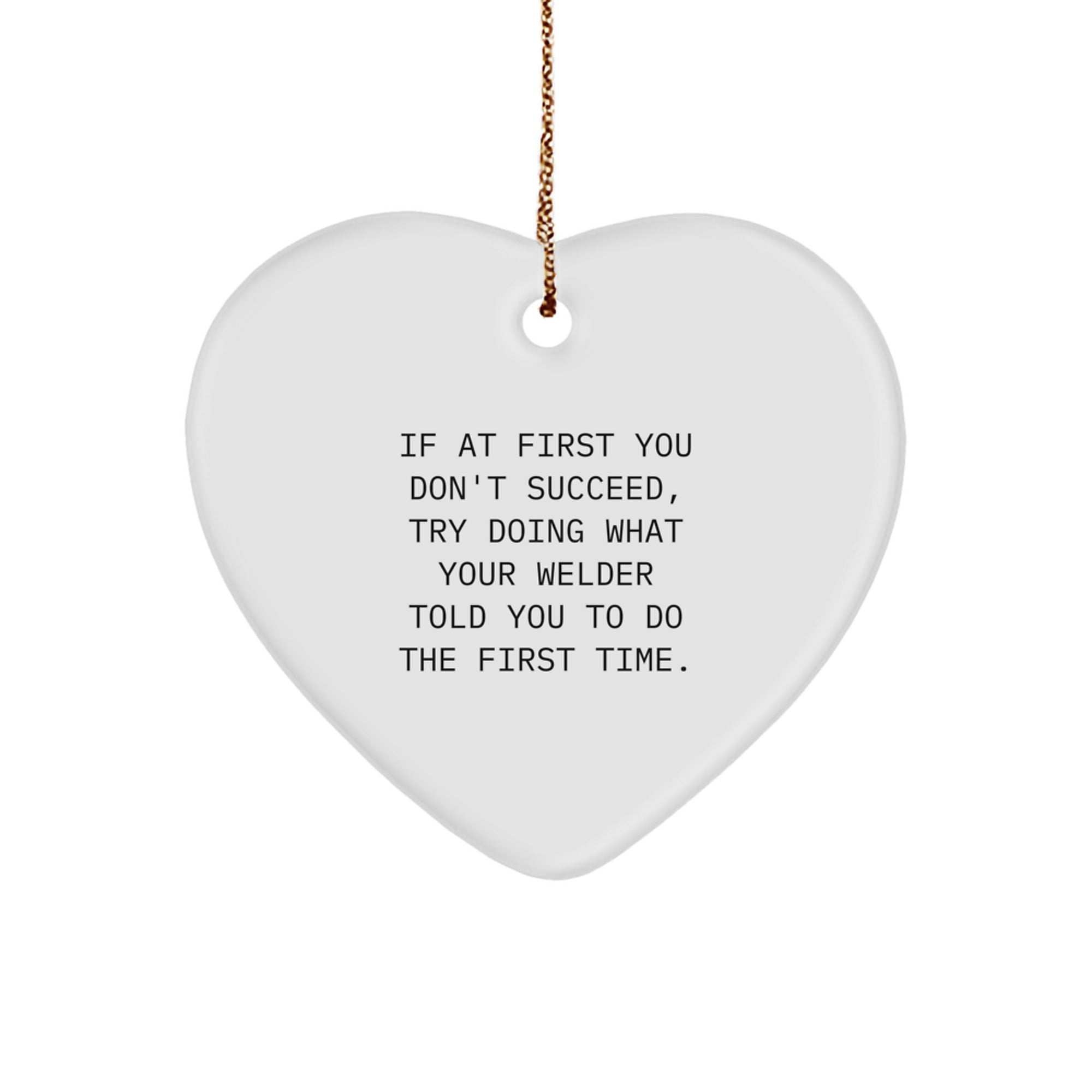 Funny Welder Gifts from Friends for Christmas - Heart Ornament - If At First You Don't Succeed, Try Doing What Your Welder Told You To Do The First Time. - Image 1