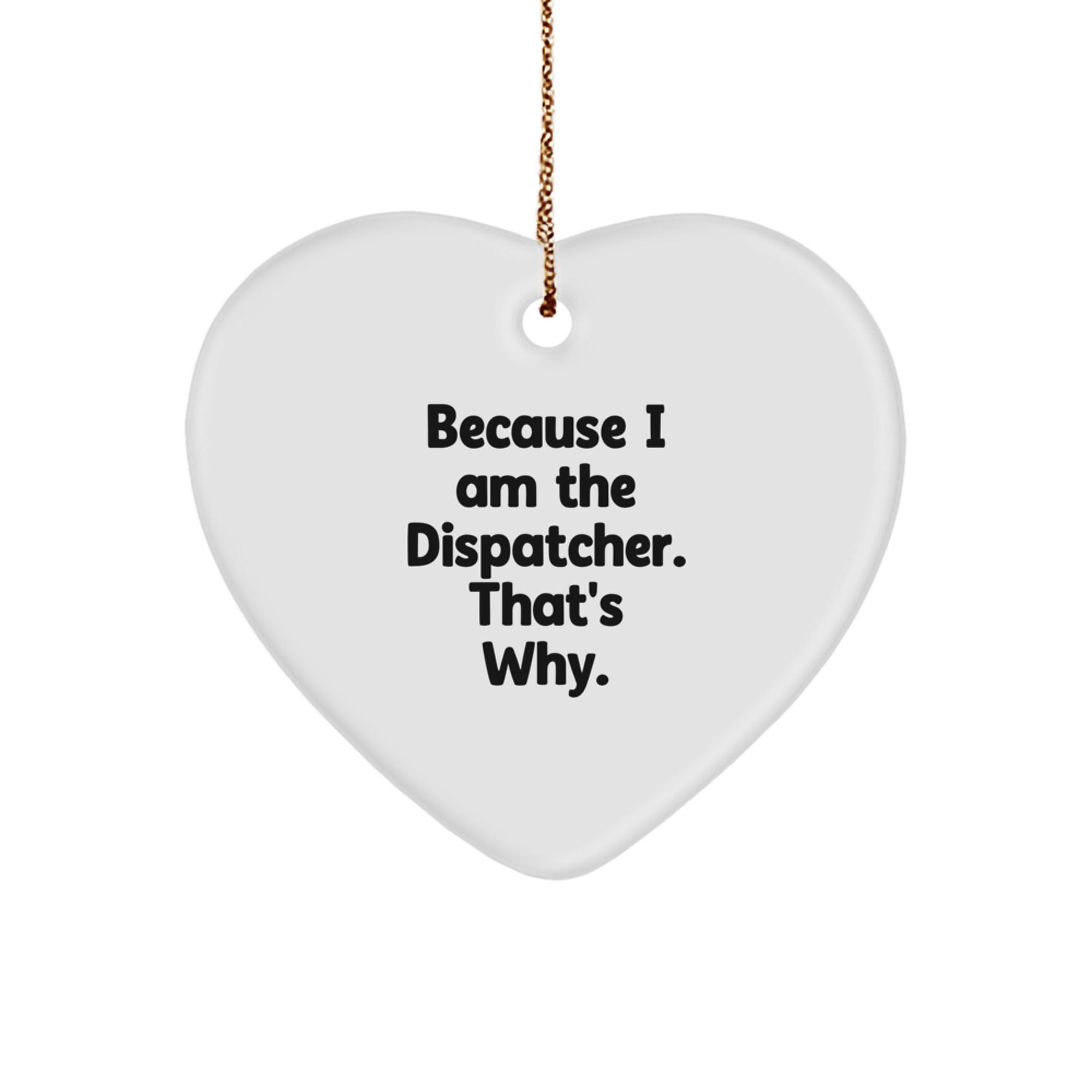 Dispatcher Gifts from Friends, Christmas Unique Gifts for Him, Heart Ornament with Funny Quote 'Because I Am The Dispatcher. That's Why.' - Image 1