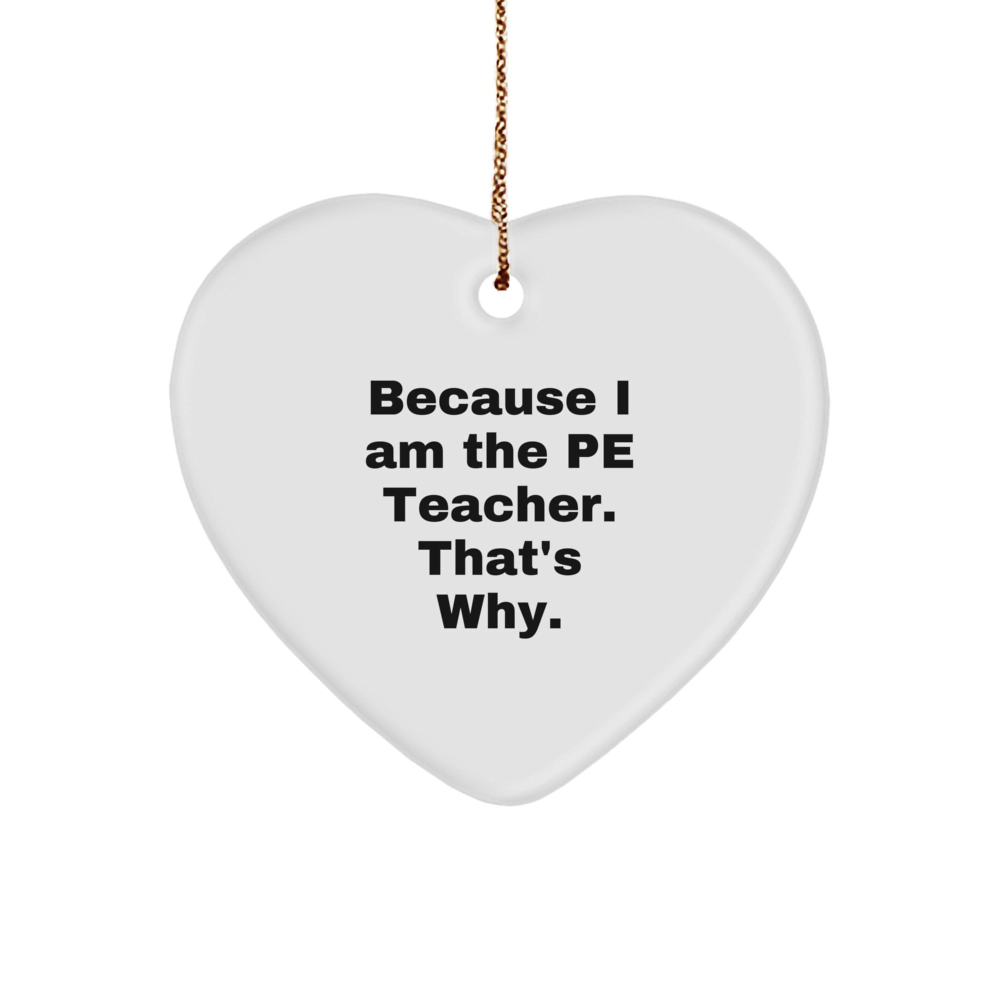 Funny PE Teacher Gifts from Friends - 'Because I Am The Pe Teacher. That's Why.' Heart Ornament for Christmas - Image 1